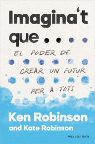 Title: Imagina't que...: El poder de crear un futur per a tothom, Author: Sir Ken Robinson