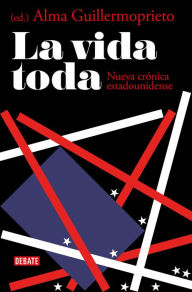 Title: La vida toda: Nueva crónica estadounidense, Author: Alma Guillermoprieto