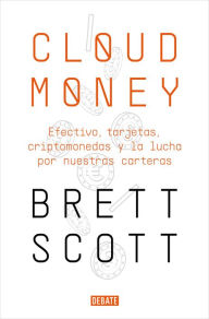 Title: Cloudmoney: Efectivo, tarjetas, criptomonedas y la lucha por nuestras carteras / Cloudmoney. Cash, Cards, Crypto and the War for our Wallets, Author: Brett Scott