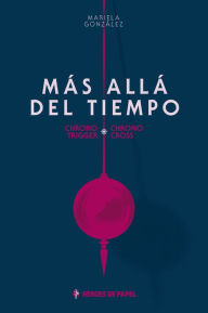 Title: Más allá del Tiempo: Chrono Trigger · Chrono Cross, Author: Mariela González