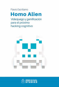 Title: Homo Alien: Videojuego y gamificación para el próximo hacking cognitivo, Author: Flavio Escribano