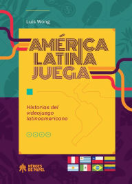 Title: América Latina juega: Historia del videojuego latinoamericano, Author: Luis Wong