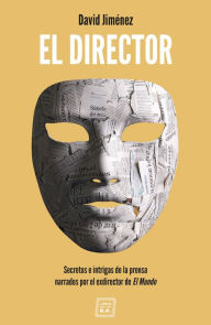 Title: El Director: Secretos e intrigas de la prensa narrados por el exdirector de El Mundo, Author: David Jiménez