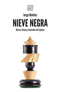 Title: Nieve negra: Dioses, héroes y bastardos del ajedrez, Author: Jorge Benítez Montáñez