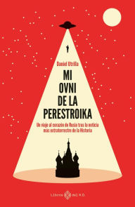 Title: Mi ovni de la Perestroika: Un viaje al corazón de Rusia tras la noticia más extraterrestre de la historia, Author: Daniel Utrilla