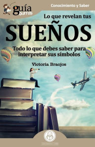 Title: GuíaBurros Lo que revelan tus sueños: Todo lo que debes saber para interpretar sus símbolos, Author: Victoria Braojos