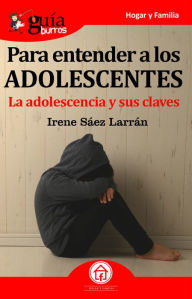 Title: GuíaBurros Para entender a los adolescentes: La adolescencia y sus claves, Author: Irene Sáez Larrán