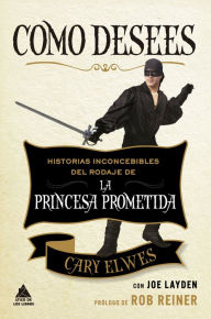 Title: Como desees: Historias inconcebibles del rodaje de La princesa prometida, Author: Cary Elwes