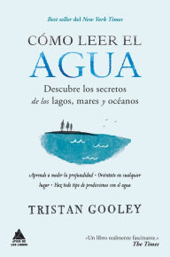 Title: Cómo leer el agua: Descubre los secretos de los lagos, mares y océanos, Author: Tristan Gooley