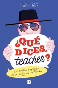 Title: ¿Qué dices, teacher?: Las aventuras lingüísticas de un americano en España, Author: Charlie Geer