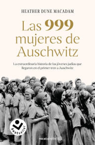 Title: Las 999 mujeres de Auschwitz: La extraordinaria historia de las jóvenes judías q ue llegaron en el primer tren a Auschwitz / 999: The Extraordinary Young Wome, Author: Heather Dune Macadam