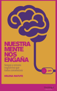 Title: Nuestra mente nos engaña: Sesgos y errores cognitivos que todos cometemos, Author: Helena Matute Greño