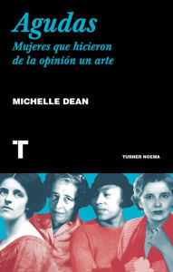 Title: Agudas: Mujeres que hicieron de la opinión un arte, Author: Michelle Dean