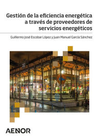 Title: Gestión de la eficiencia energética a través de proveedores de servicios energéticos, Author: Guillermo José Escobar López