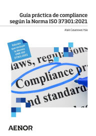 Title: Guía práctica de compliance según la Norma ISO 37301:2021: Edición que incluye la Norma UNE-ISO 37301:2021, Author: Alain Casanovas Ysla