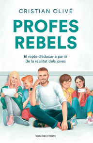 Title: Profes rebels: El repte d'educar a partir de la realitat dels joves, Author: Cristian Olivé