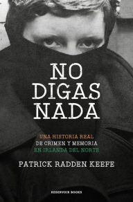 Title: No digas nada / Say Nothing: A True Story of Murder and Memory in Northern Ireland, Author: Patrick Radden Keefe