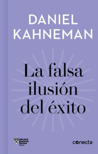 Title: La falsa ilusión del éxito (Imprescindibles): Cómo el optimismo socava las decisiones ejecutivas, Author: Daniel Kahneman