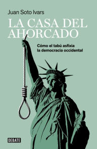 Title: La casa del ahorcado: Cómo el tabú asfixia la democracia occidental, Author: Juan Soto Ivars