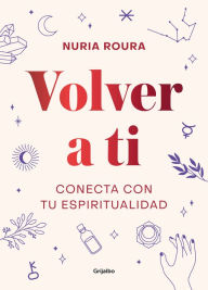 Title: Volver a ti. Conecta con tu espiritualidad / Walk Your Way Back to Yourself. Connect with Your Spirituality, Author: Nuria Roura