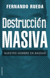 Title: Destrucción masiva: Nuestro hombre en Bagdad, Author: Fernando Rueda