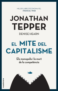 Title: El mite del capitalisme: Els monopolis i la mort de la competència, Author: Jonathan Tepper