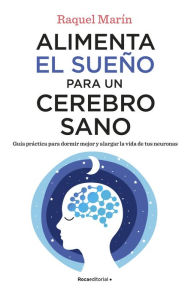 Title: Alimenta el sueño para un cerebro sano: Guía práctica para dormir mejor y alargar la vida de tus neuronas, Author: Raquel Marín