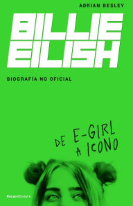 Title: Billie Eilish: De E-Girl A Icono. La biografía no official / From e-Girl to Icon : The Unofficial Biography, Author: Adrian Besley