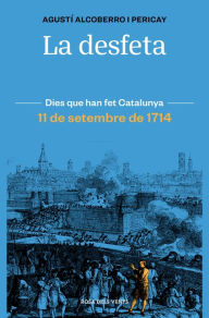 Title: La desfeta: 11 de setembre de 1714, Author: Agustí Alcoberro