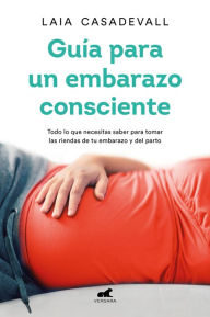 Title: Guía para un embarazo consciente: Todo lo que necesitas saber para tomar las riendas de tu embarazo y el parto, Author: Laia Casadevall