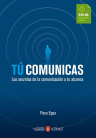 Title: Tú comunicas: Los secretos de la comunicación a tu alcance, Author: Paco Egea