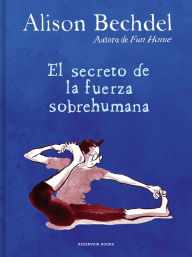 Title: El secreto de la fuerza sobrehumana / The Secret of Superhuman Strength, Author: Alison Bechdel