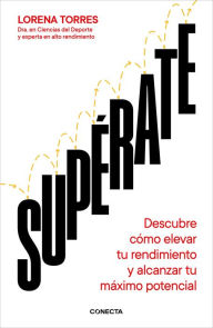 Title: Supérate: Descubre cómo elevar tu rendimiento y alcanzar tu máximo potencial, Author: Lorena Torres