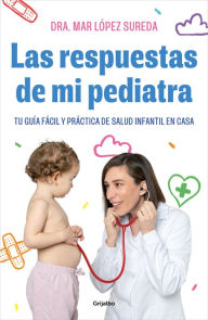 Title: Las respuestas de mi pediatra: Tu guía fácil y práctica de salud infantil en cas a / Answers From My Pediatrician, Author: Mar López