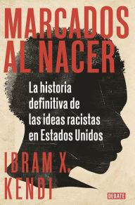 Title: Marcados al nacer: La historia definitiva de las ideas racistas en Estados Unidos, Author: Ibram X. Kendi