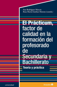 Title: El Prácticum, factor de calidad en la formación del profesorado de Secundaria y Bachillerato: Teoría y práctica, Author: Ana Rodríguez Marcos