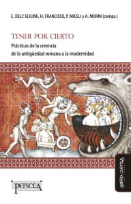 Title: Tener por cierto: Prácticas de la creencia de la antigüedad romana a la modernidad, Author: Eleonora Dell'Elicine
