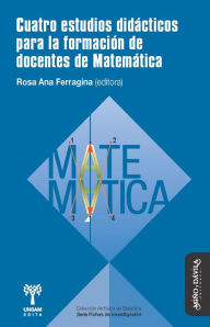 Title: Cuatro estudios didácticos para la formación de docentes de Matemática, Author: Rosa Ana Ferragina