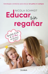 Title: Educar sin regañar: Estrategias cotidianas para educar sin gritos ni castigos, Author: Nicola Schmidt