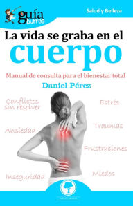 Title: GuíaBurros La vida se graba en el cuerpo: Manual de consulta para el bienestar total, Author: Daniel Pérez