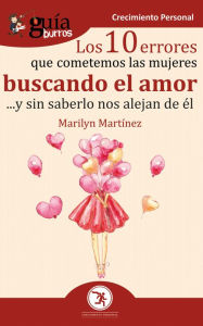 Title: GuíaBurros Los 10 errores que cometemos las mujeres buscando el amor: ... y sin saberlo nos alejan de él, Author: Marilyn Martínez