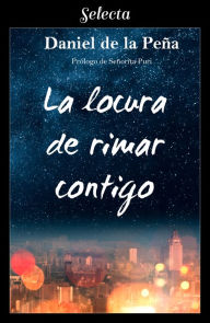 Title: La locura de rimar contigo, Author: Daniel De la Peña