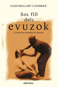 Title: Soc fill dels Evuzok: La vida d'un antropòleg al Camerun, Author: Lluís Mallart i Guimerà
