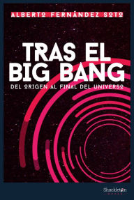 Title: Tras el Big Bang: Del origen al final del Universo, Author: Alberto Fernández Soto