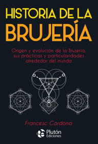 Title: Historia de la Brujería: Origen y evolución de la brujería, sus prácticas y particularidades alrededor del mundo, Author: Francesc Cardona