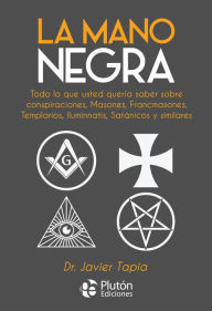 Title: La Mano Negra: Todo lo que usted quería saber sobre conspiraciones, masones, francmasones, templarios, iluminnatis, satánicos y similares, Author: Javier Tapia