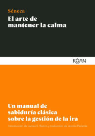 Title: El arte de mantener la calma: Un manual de sabiduría clásica sobre la gestión de la ira, Author: Lucio Anneo Séneca