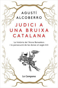 Title: Judici a una bruixa catalana: La història de l'Anna Boixadors i la persecució de les dones al segle XVII, Author: Agustí Alcoberro