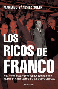 Title: Los ricos de Franco: Grandes magnates de la dictadura, altos financieros de la democracia, Author: Mariano Sánchez Soler