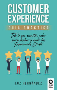 Title: Customer Experience. Guía práctica: Todo lo que necesitas saber para diseñar y medir tus Experiencias Cliente, Author: Luz Hernández Hernández